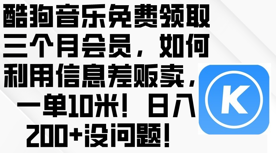 (10236期)酷狗音乐免费领取三个月会员,利用信息差贩卖,一单10米!日入200+没问题-掘金阁