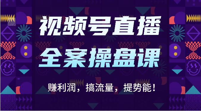 视频号直播全案操盘课：赚利润，搞流量，提势能！（16节课）-掘金阁