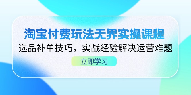 （14344期）淘宝付费玩法无界实操课程，选品补单技巧，实战经验解决运营难题-掘金阁