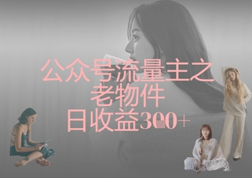 公众号流量主之老物件日收益300+-掘金阁