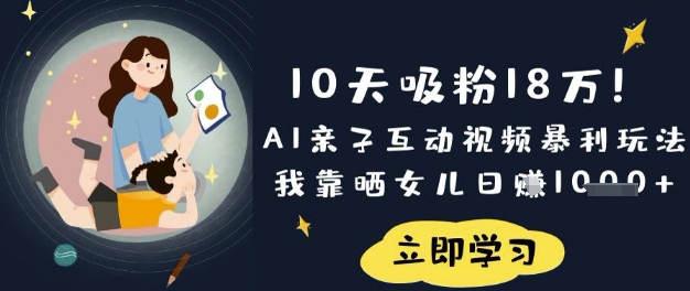10天吸粉18W！AI亲子互动视频暴利玩法，我靠晒女儿日入数张-掘金阁