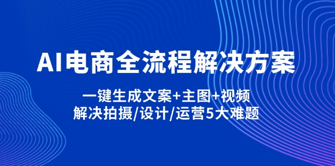 (14200期)AI电商全流程解决方案,一键生成文案+主图+视频,解决拍摄/设计/运营5大难题-掘金阁