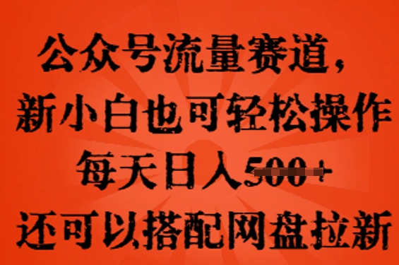公众号流量赛道，新人小白也可轻松上手操作，每天日入100+，还可以搭配网盘拉新-掘金阁
