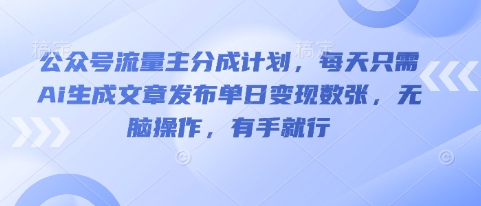 公众号流量主分成计划,每天只需Ai生成文章发布单日变现数张,无脑操作,有手就行-掘金阁