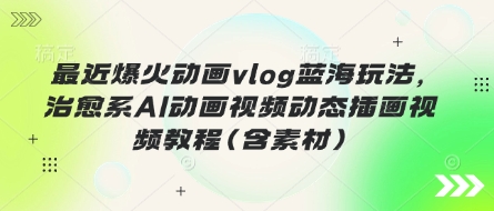 最近爆火动画vlog蓝海玩法，治愈系AI动画视频动态插画视频教程(含素材)-掘金阁