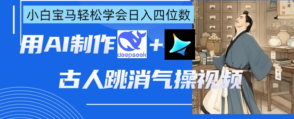 AI古人跳消气操视频制作,deepseek+即梦,小白宝马轻松学会日入四位数-掘金阁