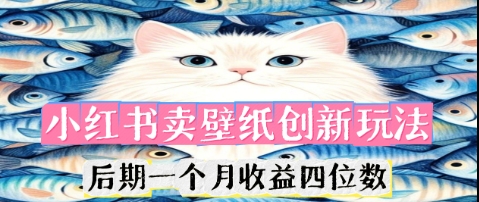 小红书卖壁纸创新玩法,后期一个月收益四位数-掘金阁
