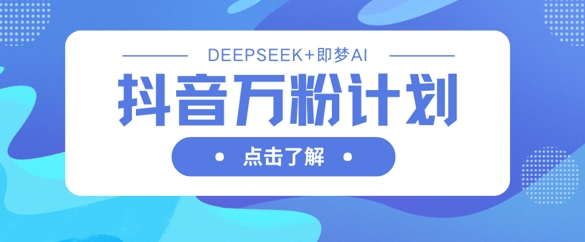 抖音万粉计划，利用DeepSeek+即梦AI生成视频，快速涨到万粉-掘金阁