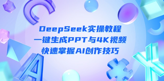 (14300期)DeepSeek入门实操教程:一键生成PPT与4K视频,快速掌握AI创作技巧-掘金阁