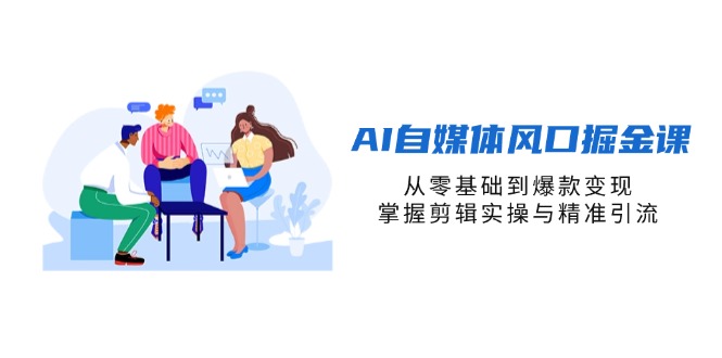 (14329期)AI自媒体风口掘金课,从零基础到爆款变现,掌握剪辑实操与精准引流-掘金阁