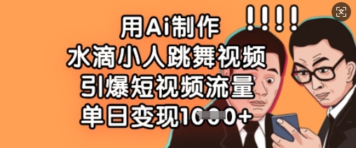 用Ai制作水滴小人跳舞视频,引爆短视频流量,单日变现数张-掘金阁
