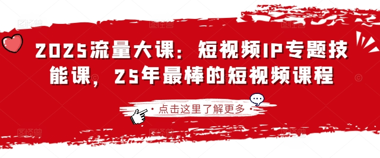 2025流量大课：短视频IP专题技能课，25年最棒的短视频课程-掘金阁
