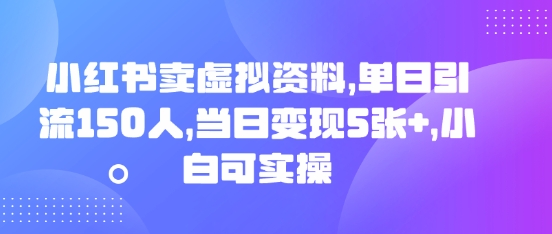 小红书卖虚拟资料,单日引流150人,当日变现5张+,小白可实操-掘金阁