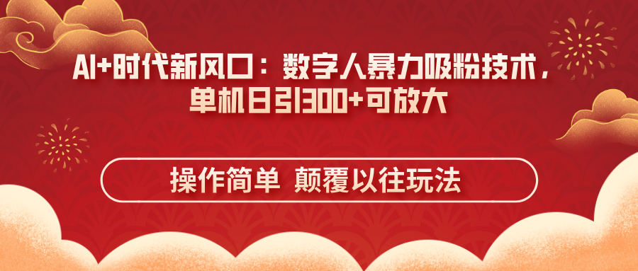 (14304期)AI+时代新风口:数字人暴力吸粉技术,单机日引300+可放大 操作简单 颠...-掘金阁