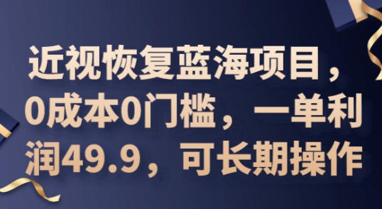 2025近视恢复蓝海项目，0成本0门槛，一单利润49.9，可长期操作-掘金阁