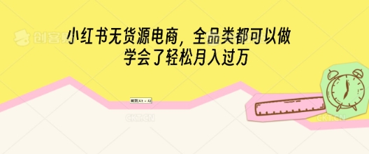 小红书无货源电商,全品类都可以做,学会了轻松月入过W-掘金阁