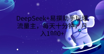 DeepSeek+易撰助手玩爆流量主，每天十分钟，月入1000+-掘金阁