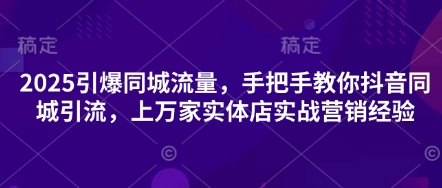 2025引爆同城流量，手把手教你抖音同城引流，上万家实体店实战营销经验-掘金阁