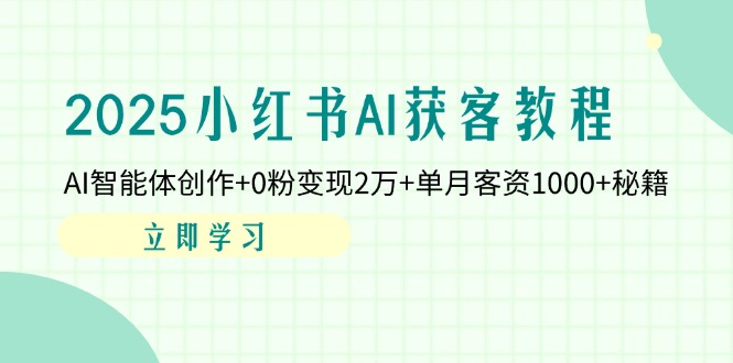 (14301期)2025小红书AI获客教程:AI智能体创作+0粉变现2万+单月客资1000+秘籍-掘金阁
