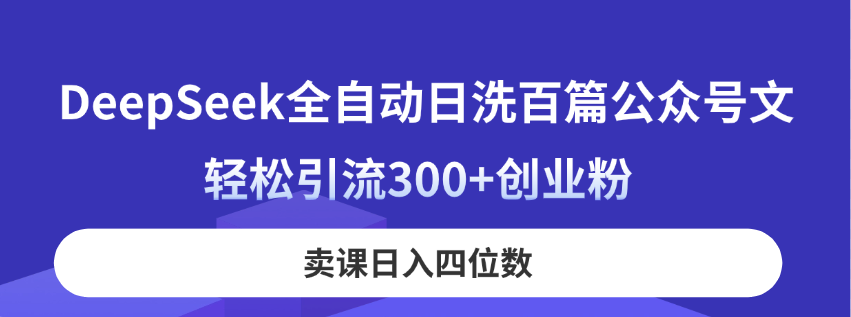 （14326期）DeepSeek全自动日洗百篇公众号文，轻松引流300+创业粉，卖课日入四位数！-掘金阁