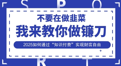 韭菜生涯终结者,我来教你做镰刀,2025如何通过“知识付费”实现财F自由【揭秘】-掘金阁