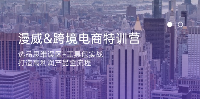 (14295期)漫威 跨境电商特训营:选品思维误区+工具包实战,打造高利润产品全流程-掘金阁