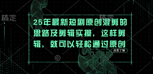 25年最新短剧原创混剪的思路及剪辑实操，这样剪辑，就可以轻松通过原创-掘金阁