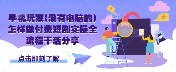 手机玩家(没有电脑的)怎样做付费短剧实操全流程干活分享-掘金阁