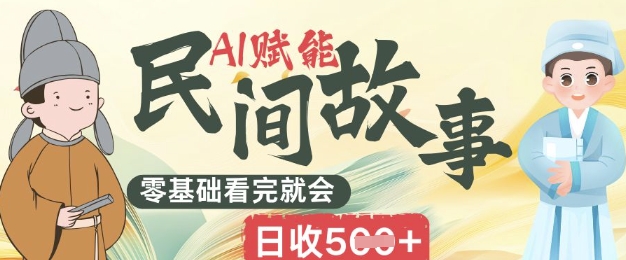 AI赋能民间故事赛道零基础看完就会上手简单日收5张-掘金阁